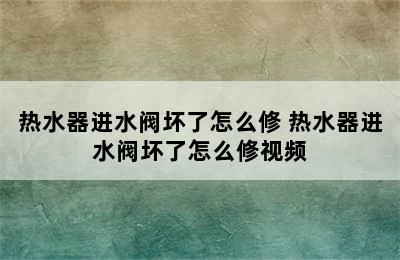 热水器进水阀坏了怎么修 热水器进水阀坏了怎么修视频